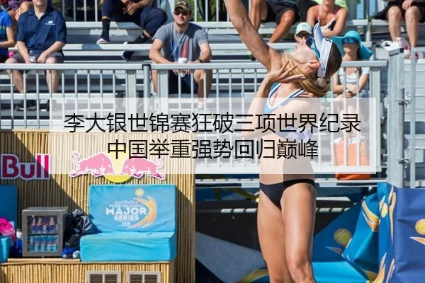李大银世锦赛狂破三项世界纪录 中国举重强势回归巅峰