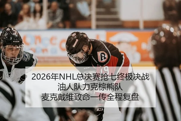 2026年NHL总决赛抢七终极决战 油人队力克棕熊队 麦克戴维致命一传全程复盘