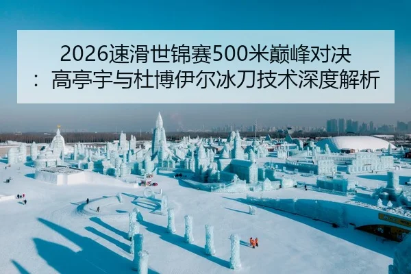 2026速滑世锦赛500米巅峰对决：高亭宇与杜博伊尔冰刀技术深度解析