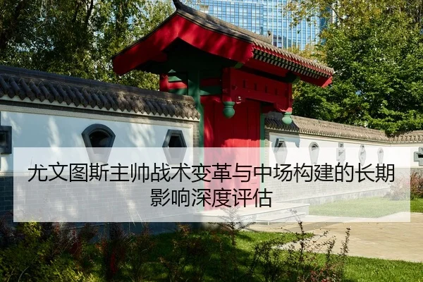 尤文图斯主帅战术变革与中场构建的长期影响深度评估